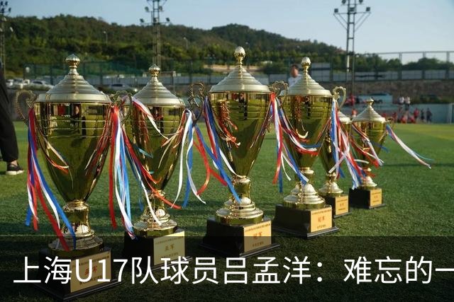 上海U17队球员吕孟洋：难忘的一次经历，希望大家都能实现梦想